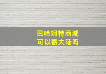 巴哈姆特商城 可以寄大陆吗